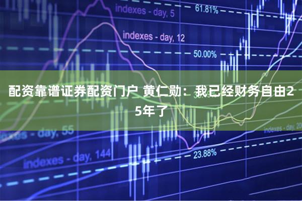 配资靠谱证券配资门户 黄仁勋：我已经财务自由25年了