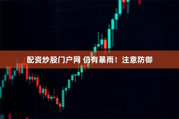 配资炒股门户网 仍有暴雨！注意防御