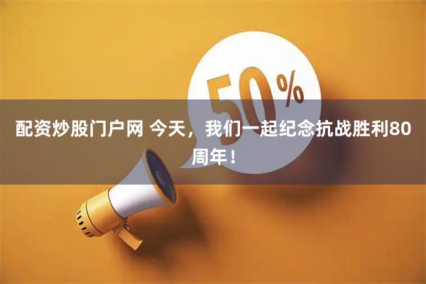 配资炒股门户网 今天，我们一起纪念抗战胜利80周年！