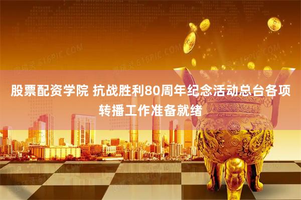 股票配资学院 抗战胜利80周年纪念活动总台各项转播工作准备就绪