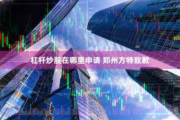 杠杆炒股在哪里申请 郑州方特致歉